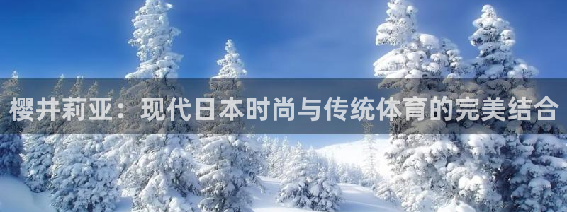 三亿体育网页版：樱井莉亚：现代日本时尚与传统体育的完美结合