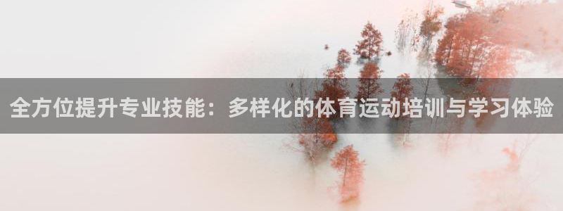 三亿体育：全方位提升专业技能：多样化的体育运动培训与学习体验