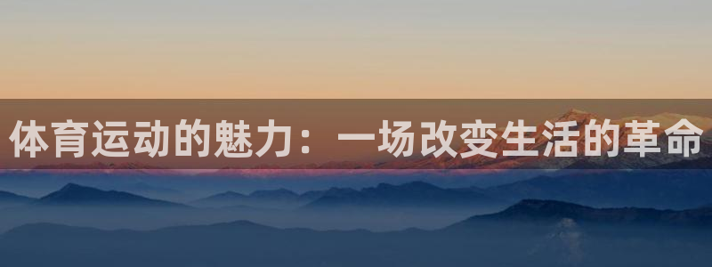 三亿体育登录：体育运动的魅力：一场改变生活的革命