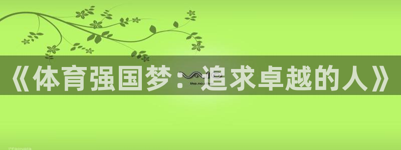 三亿体育：《体育强国梦：追求卓越的人》